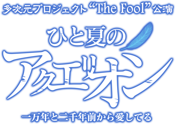 多次元プロジェクト“The Fool”公演　ひと夏のアクエリオン 一万年と二千年前から愛してる